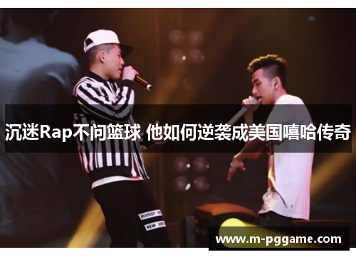沉迷Rap不问篮球 他如何逆袭成美国嘻哈传奇