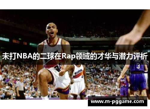 未打NBA的二球在Rap领域的才华与潜力评析
