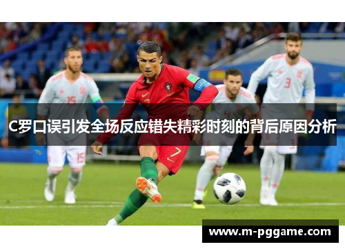 C罗口误引发全场反应错失精彩时刻的背后原因分析