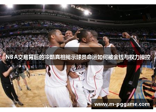 NBA交易背后的冷酷真相揭示球员命运如何被金钱与权力操控