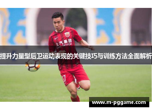 提升力量型后卫运动表现的关键技巧与训练方法全面解析
