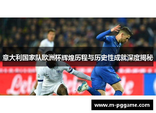 意大利国家队欧洲杯辉煌历程与历史性成就深度揭秘