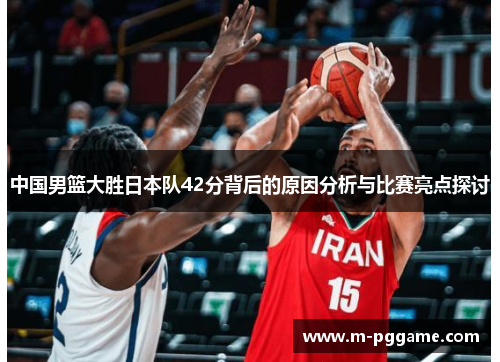 中国男篮大胜日本队42分背后的原因分析与比赛亮点探讨