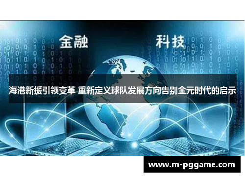 海港新援引领变革 重新定义球队发展方向告别金元时代的启示