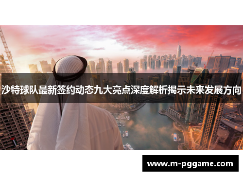 沙特球队最新签约动态九大亮点深度解析揭示未来发展方向
