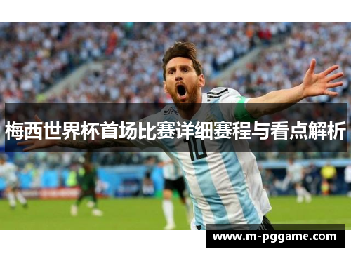 梅西世界杯首场比赛详细赛程与看点解析