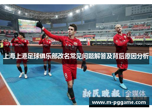 上海上港足球俱乐部改名常见问题解答及背后原因分析