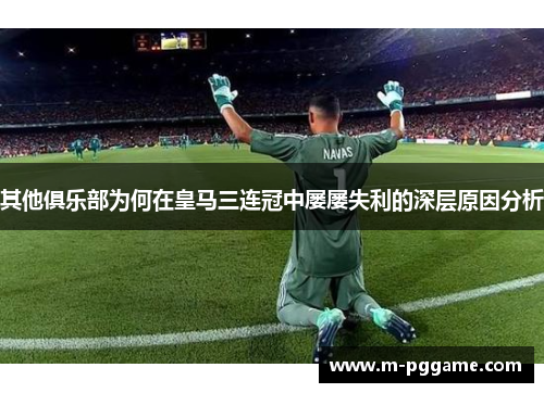 其他俱乐部为何在皇马三连冠中屡屡失利的深层原因分析
