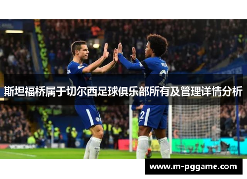斯坦福桥属于切尔西足球俱乐部所有及管理详情分析