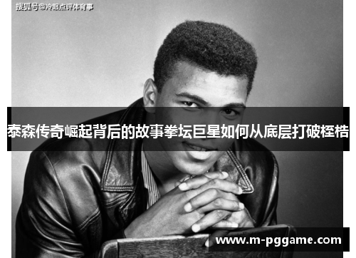 泰森传奇崛起背后的故事拳坛巨星如何从底层打破桎梏