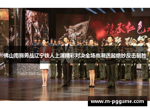 佛山南狮勇战辽宁铁人上演精彩对决全场高潮迭起绝妙反击制胜