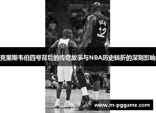 克里斯韦伯四号背后的传奇故事与NBA历史转折的深刻影响