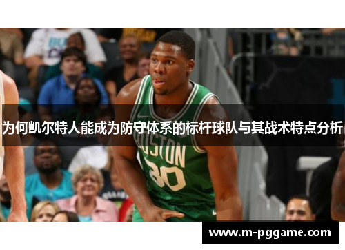 为何凯尔特人能成为防守体系的标杆球队与其战术特点分析