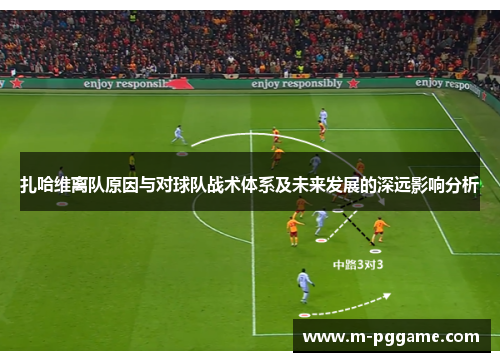 扎哈维离队原因与对球队战术体系及未来发展的深远影响分析