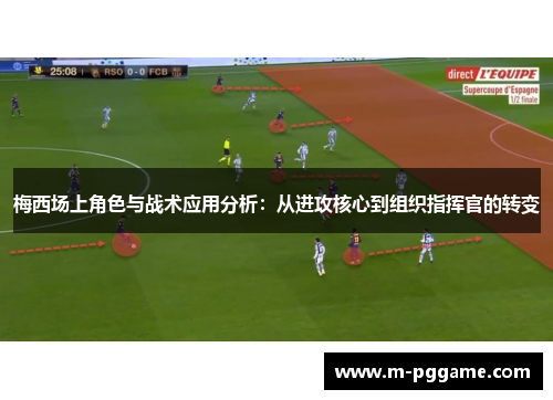梅西场上角色与战术应用分析：从进攻核心到组织指挥官的转变