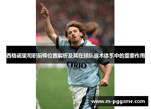 西格诺里司职前锋位置解析及其在球队战术体系中的重要作用