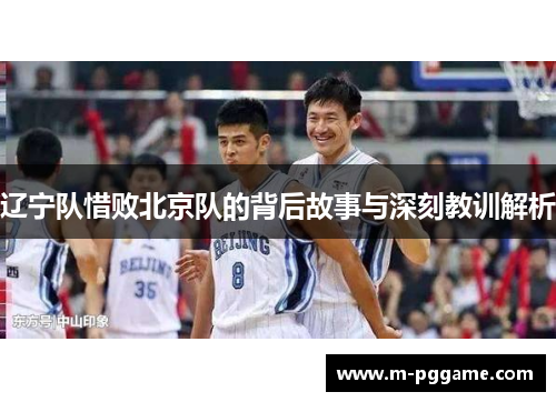辽宁队惜败北京队的背后故事与深刻教训解析