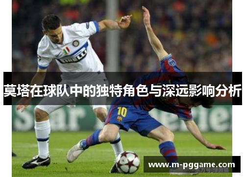 莫塔在球队中的独特角色与深远影响分析