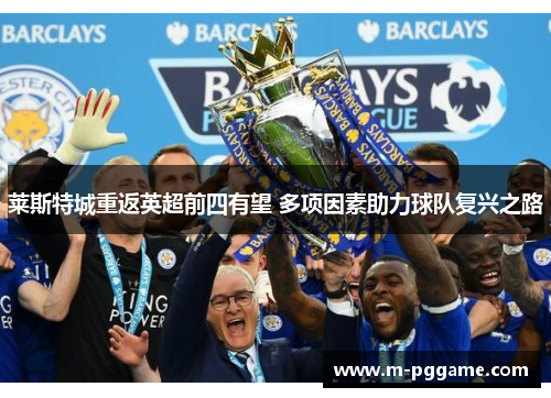莱斯特城重返英超前四有望 多项因素助力球队复兴之路