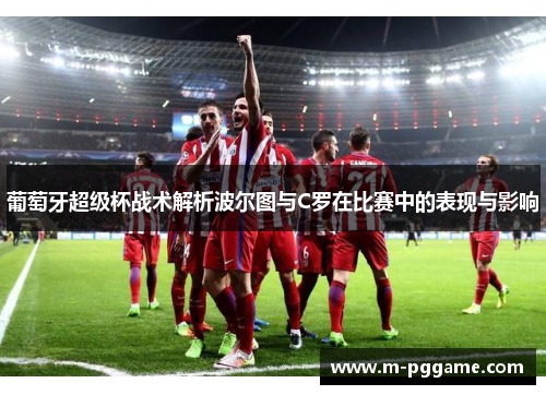 葡萄牙超级杯战术解析波尔图与C罗在比赛中的表现与影响
