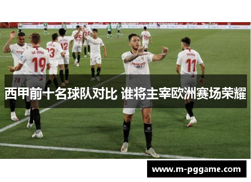 西甲前十名球队对比 谁将主宰欧洲赛场荣耀