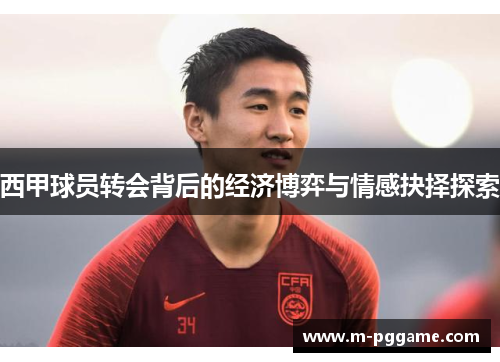 西甲球员转会背后的经济博弈与情感抉择探索